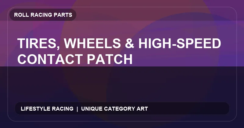 Tires, Wheels & High-Speed Contact Patch